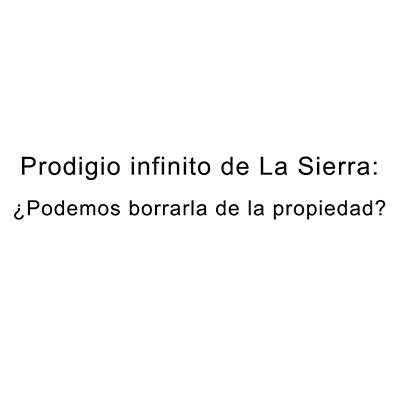 Prodigio infinito de La Sierra: ¿Podemos borrarla de la&nbsp;propiedad?